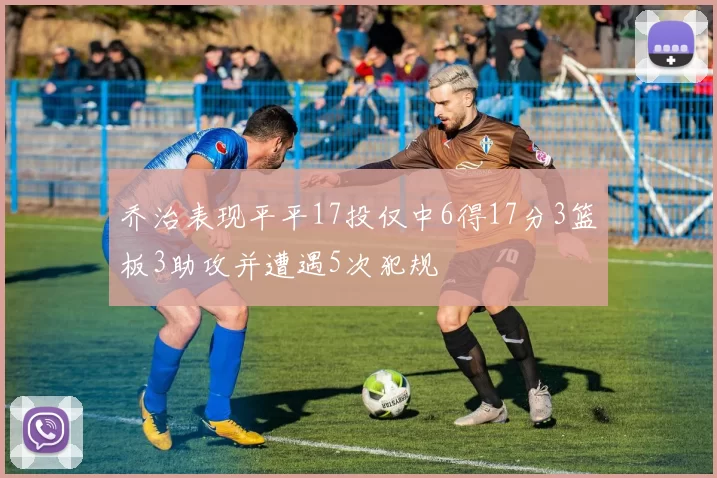 乔治表现平平17投仅中6得17分3篮板3助攻并遭遇5次犯规