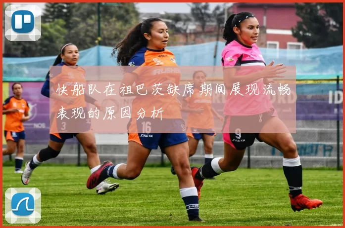 快船队在祖巴茨缺席期间展现流畅表现的原因分析