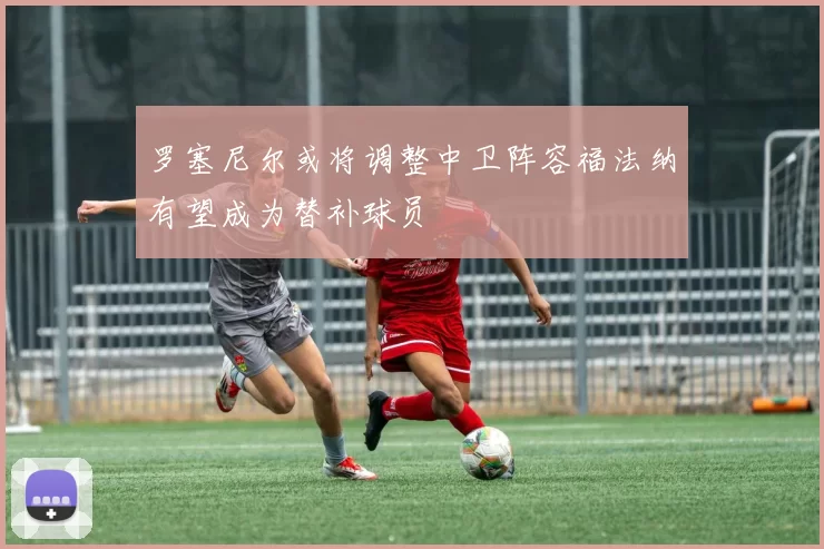 罗塞尼尔或将调整中卫阵容福法纳有望成为替补球员
