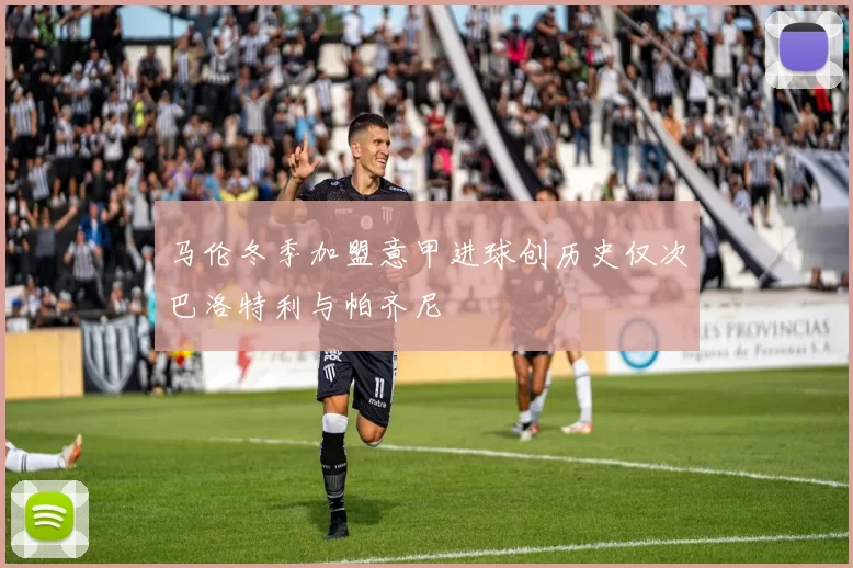 马伦冬季加盟意甲进球创历史仅次巴洛特利与帕齐尼
