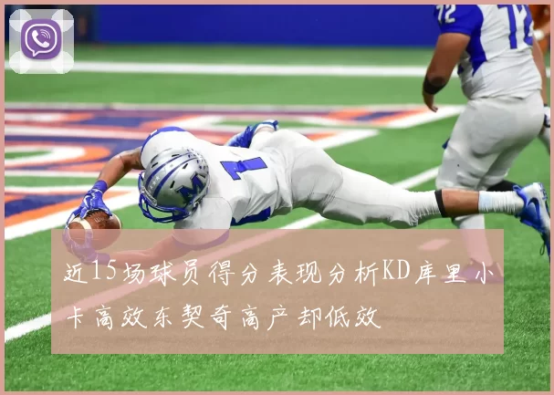 近15场球员得分表现分析KD库里小卡高效东契奇高产却低效