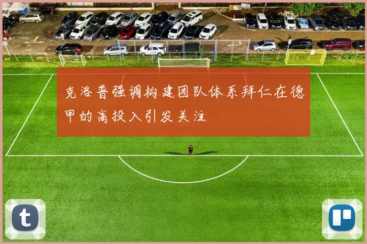 克洛普强调构建团队体系拜仁在德甲的高投入引发关注