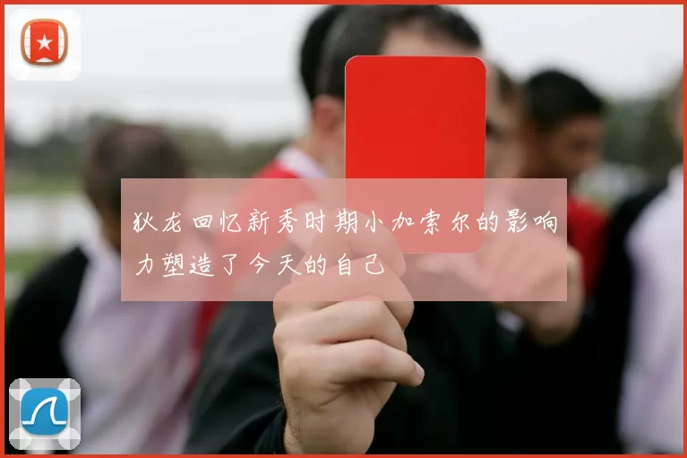 狄龙回忆新秀时期小加索尔的影响力塑造了今天的自己